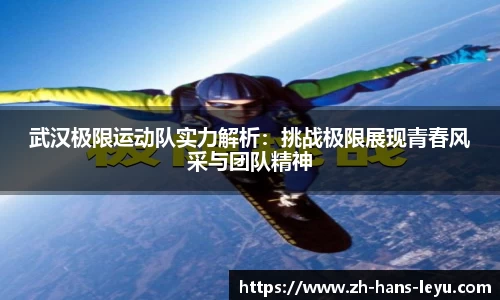 武汉极限运动队实力解析：挑战极限展现青春风采与团队精神