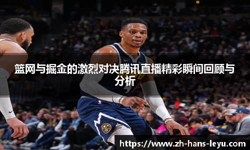 篮网与掘金的激烈对决腾讯直播精彩瞬间回顾与分析